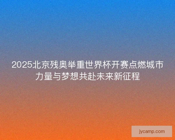 2025北京残奥举重世界杯开赛点燃城市力量与梦想共赴未来新征程