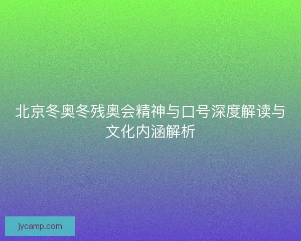 北京冬奥冬残奥会精神与口号深度解读与文化内涵解析